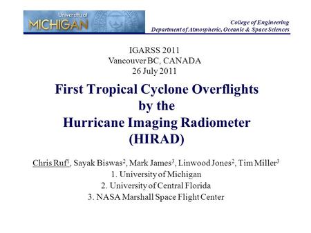 First Tropical Cyclone Overflights by the Hurricane Imaging Radiometer (HIRAD) Chris Ruf 1, Sayak Biswas 2, Mark James 3, Linwood Jones 2, Tim Miller 3.