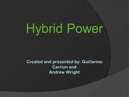 Hybrid Power 1 Created and presented by: Guillermo Carrion and Andrew Wright.