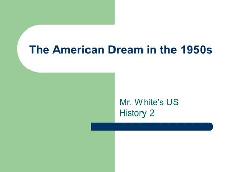 The American Dream in the 1950s Mr. White’s US History 2.