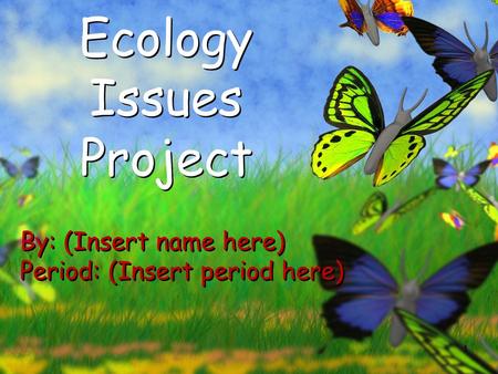 1 Ecology Issues Project By: (Insert name here) Period: (Insert period here) By: (Insert name here) Period: (Insert period here)