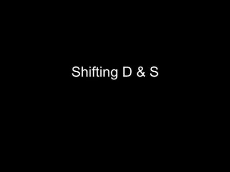 Shifting D & S. Shifting D or S If anything other than price changes, we must shift one or both curves We call this shifting “increasing” or “decreasing”