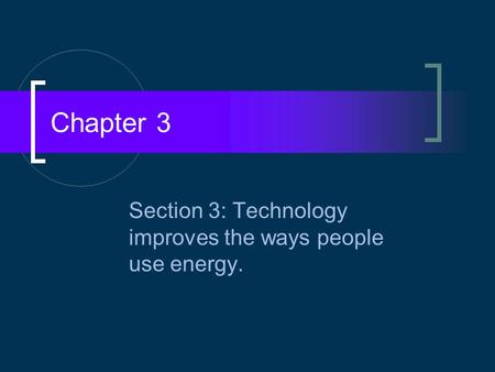 Section 3: Technology improves the ways people use energy.