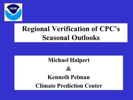 Regional Verification of CPC’s Seasonal Outlooks Michael Halpert & Kenneth Pelman Climate Prediction Center.