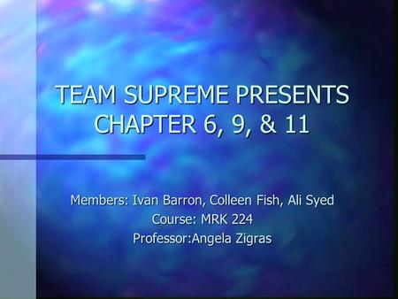 TEAM SUPREME PRESENTS CHAPTER 6, 9, & 11 Members: Ivan Barron, Colleen Fish, Ali Syed Course: MRK 224 Professor:Angela Zigras.