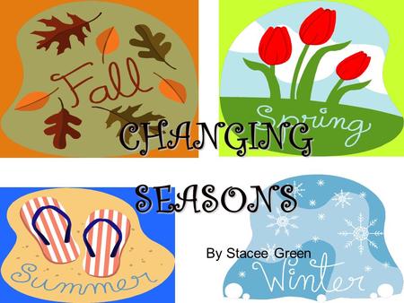 CHANGING SEASONS SEASONS By Stacee Green. Texas Essesntials Knoledge and Skills (TEKS) (b)Knowledge and skills. (13) Science concepts. The student knows.