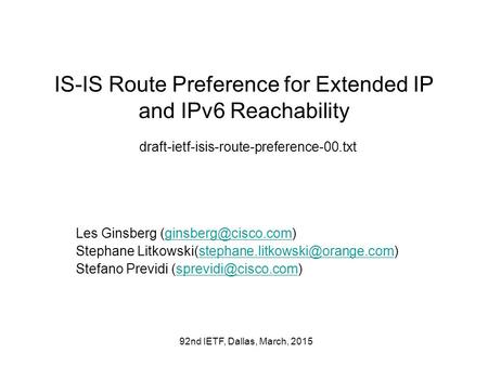 92nd IETF, Dallas, March, 2015 IS-IS Route Preference for Extended IP and IPv6 Reachability draft-ietf-isis-route-preference-00.txt Les Ginsberg