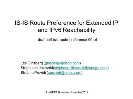 91st IETF, Honolulu, November 2014 IS-IS Route Preference for Extended IP and IPv6 Reachability draft-ietf-isis-route-preference-00.txt Les Ginsberg