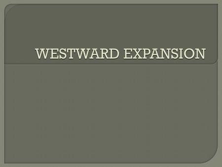  1840’s expansion of the west exploded. Felt moving westward was predestined by God  Reasons – abundance of land, new markets, new opportunities, spread.