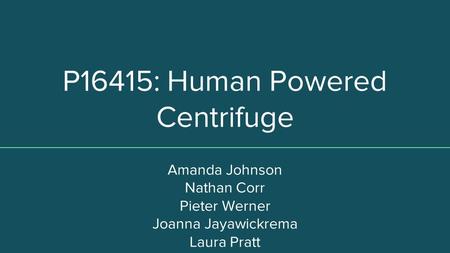 P16415: Human Powered Centrifuge Amanda Johnson Nathan Corr Pieter Werner Joanna Jayawickrema Laura Pratt.