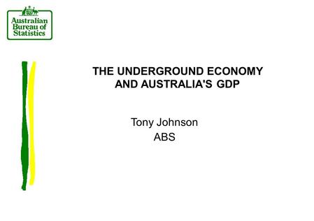 THE UNDERGROUND ECONOMY AND AUSTRALIA'S GDP Tony Johnson ABS.