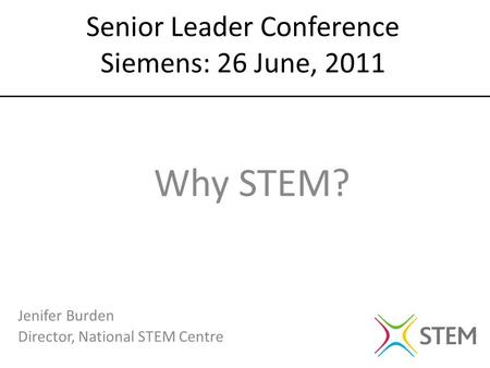 Jenifer Burden Director, National STEM Centre Senior Leader Conference Siemens: 26 June, 2011 Why STEM?