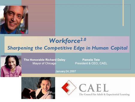 Workforce 2.0 Sharpening the Competitive Edge in Human Capital The Honorable Richard Daley Mayor of Chicago January 24, 2007 Pamela Tate President & CEO,