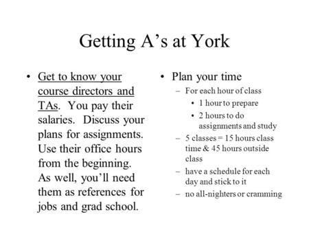 Getting A’s at York Get to know your course directors and TAs. You pay their salaries. Discuss your plans for assignments. Use their office hours from.