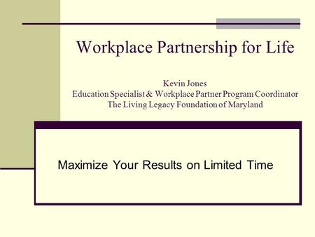 Workplace Partnership for Life Kevin Jones Education Specialist & Workplace Partner Program Coordinator The Living Legacy Foundation of Maryland Maximize.