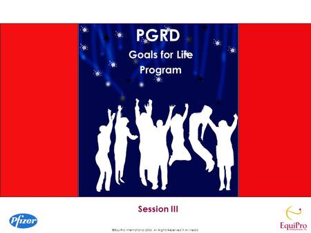 ©EquiPro International 2006, All Rights Reserved in All Media Session III PGRD Goals for Life Program.