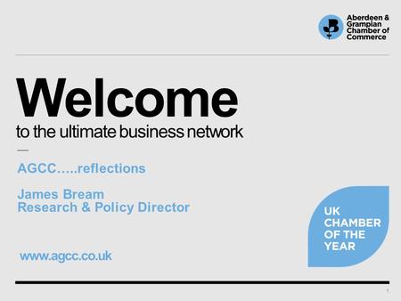 Welcome to the ultimate business network www.agcc.co.uk 1 AGCC…..reflections James Bream Research & Policy Director.