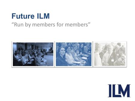 Future ILM “Run by members for members”. From Our heritage ILM was established in 1999 to provide individual legacy professionals with training services.