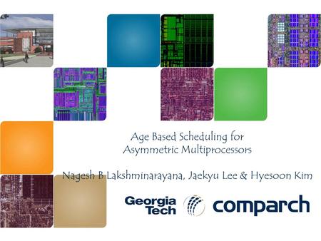 Age Based Scheduling for Asymmetric Multiprocessors Nagesh B Lakshminarayana, Jaekyu Lee & Hyesoon Kim.