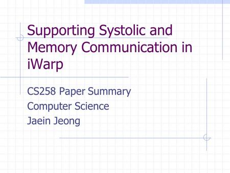 Supporting Systolic and Memory Communication in iWarp CS258 Paper Summary Computer Science Jaein Jeong.