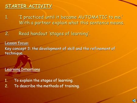 STARTER ACTIVITY 1.‘I practiced until it became AUTOMATIC to me.’ With a partner explain what this sentence means. 2.Read handout ‘stages of learning’.