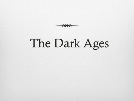 The Dark AgesThe Dark Ages. When did it occur?  5th century to about the late 10th century.