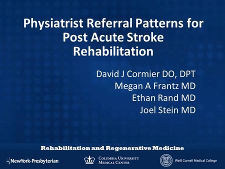 Rehabilitation and Regenerative Medicine Physiatrist Referral Patterns for Post Acute Stroke Rehabilitation David J Cormier DO, DPT Megan A Frantz MD Ethan.