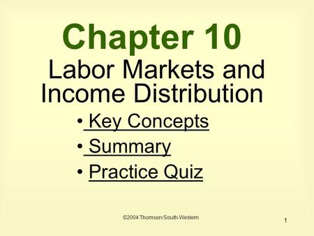 1 Chapter 10 Labor Markets and Income Distribution Key Concepts Key Concepts Summary Summary Practice Quiz ©2004 Thomson/South-Western.