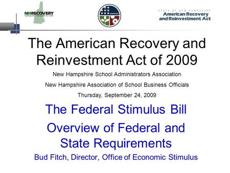 The American Recovery and Reinvestment Act of 2009 The Federal Stimulus Bill Overview of Federal and State Requirements Bud Fitch, Director, Office of.