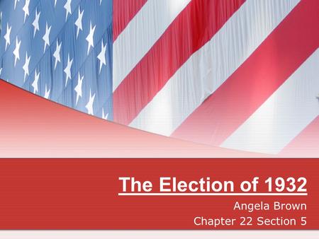 The Election of 1932 Angela Brown Chapter 22 Section 5.