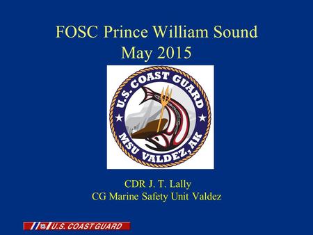 FOSC Prince William Sound May 2015 CDR J. T. Lally CG Marine Safety Unit Valdez.