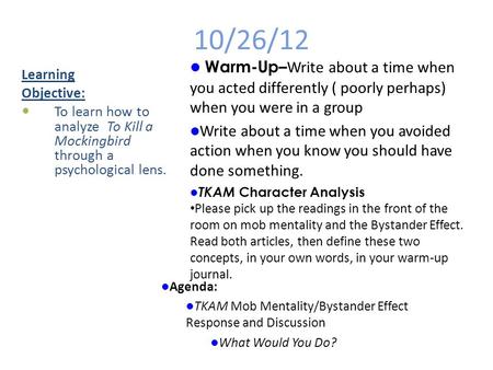 10/26/12 Learning Objective: To learn how to analyze To Kill a Mockingbird through a psychological lens. Warm-Up– Write about a time when you acted differently.