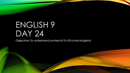 ENGLISH 9 DAY 24 Objective: To understand context of To Kill a Mockingbird.