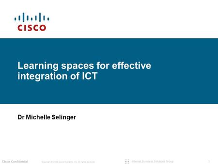 1 Copyright © 2009 Cisco Systems, Inc. All rights reserved. Cisco Confidential Internet Business Solutions Group Learning spaces for effective integration.