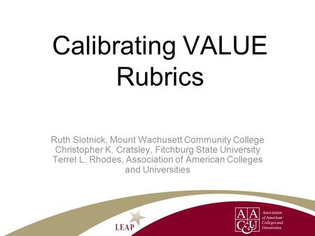 Calibrating VALUE Rubrics Ruth Slotnick, Mount Wachusett Community College Christopher K. Cratsley, Fitchburg State University Terrel L. Rhodes, Association.