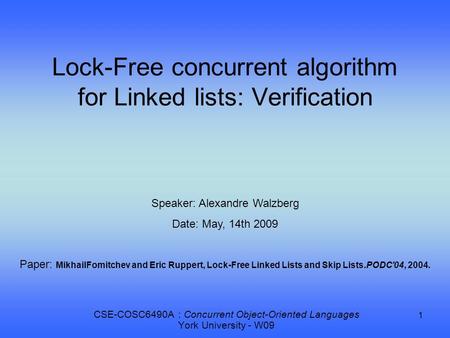 1 Lock-Free concurrent algorithm for Linked lists: Verification CSE-COSC6490A : Concurrent Object-Oriented Languages York University - W09 Speaker: Alexandre.