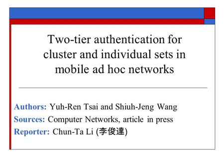 Two-tier authentication for cluster and individual sets in mobile ad hoc networks Authors: Yuh-Ren Tsai and Shiuh-Jeng Wang Sources: Computer Networks,