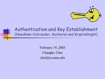 Authentication and Key Establishment (Needham-Schroeder, Kerberos and KryptoKnight) February 19, 2003 Changho Choi