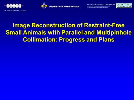 O AK R IDGE N ATIONAL LABORATORY U.S. DEPARTMENT OF ENERGY Image Reconstruction of Restraint-Free Small Animals with Parallel and Multipinhole Collimation: