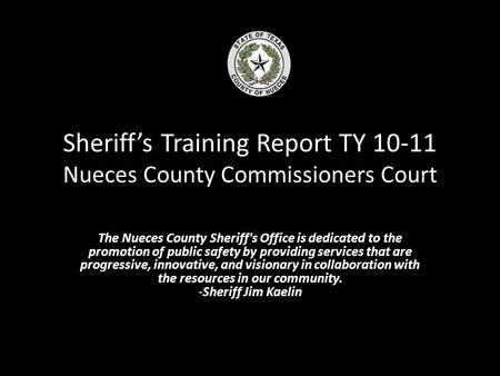 Sheriff’s Training Report TY 10-11 Nueces County Commissioners Court The Nueces County Sheriff's Office is dedicated to the promotion of public safety.