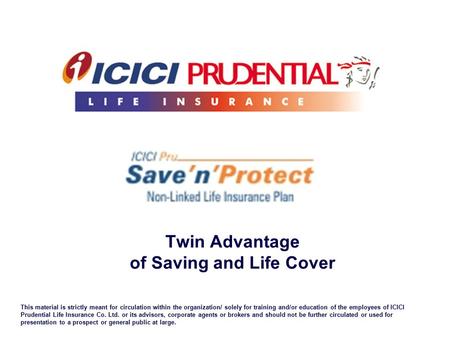 Twin Advantage of Saving and Life Cover This material is strictly meant for circulation within the organization/ solely for training and/or education of.