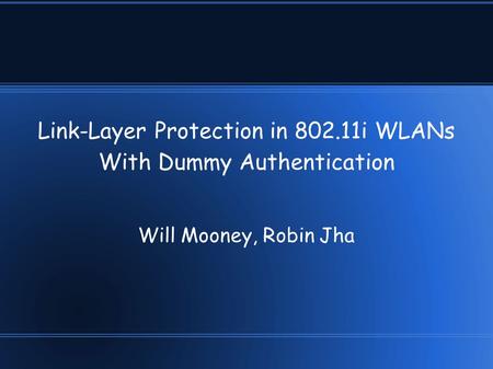 Link-Layer Protection in 802.11i WLANs With Dummy Authentication Will Mooney, Robin Jha.