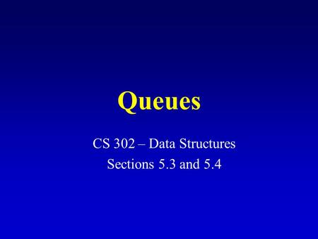 Queues CS 302 – Data Structures Sections 5.3 and 5.4.