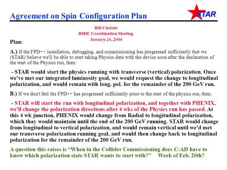 STAR Agreement on Spin Configuration Plan Bill Christie RHIC Coordination Meeting January 24, 2006 Plan: A.) If the FPD++ installation, debugging, and.