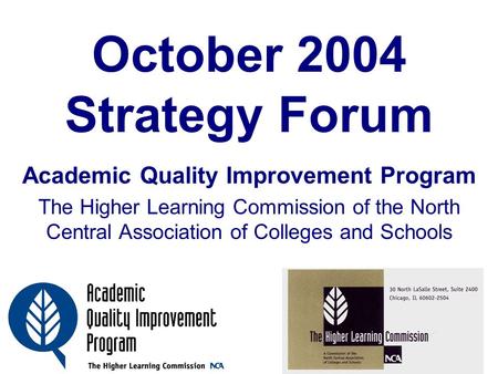 October 2004 Strategy Forum Academic Quality Improvement Program The Higher Learning Commission of the North Central Association of Colleges and Schools.