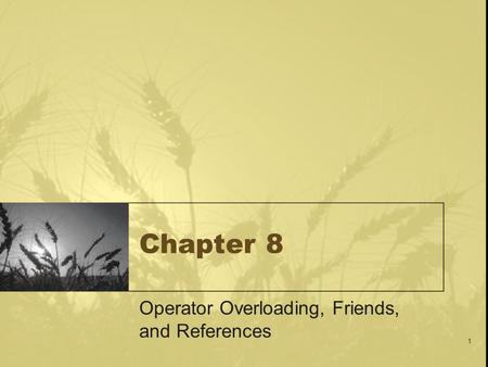 1 Chapter 8 Operator Overloading, Friends, and References.