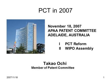 2007/11/181 PCT in 2007 Takao Ochi Member of Patent Committee November 18, 2007 APAA PATENT COMMITTEE ADELAIDE, AUSTRALIA I PCT Reform II WIPO Assembly.