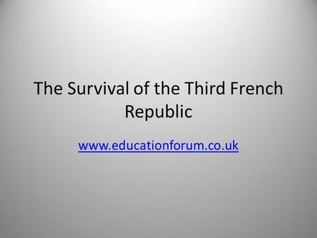 The Survival of the Third French Republic www.educationforum.co.uk.