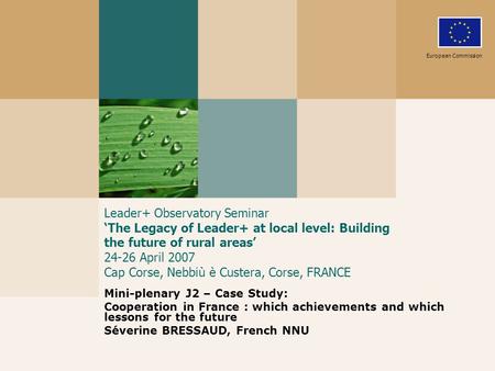 Leader+ Observatory Seminar ‘The Legacy of Leader+ at local level: Building the future of rural areas’ 24-26 April 2007 Cap Corse, Nebbiù è Custera, Corse,