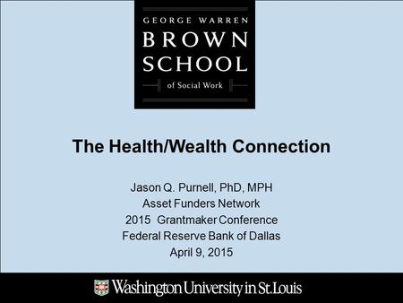 The Health/Wealth Connection Jason Q. Purnell, PhD, MPH Asset Funders Network 2015 Grantmaker Conference Federal Reserve Bank of Dallas April 9, 2015.