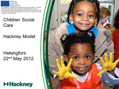 Children Social Care Hackney Model Helsingfors 22 nd May 2012 This presentation was held on a conference of the project „STEP“. The project „STEP“ has.